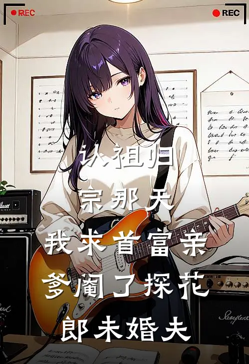 认祖归宗那天，我求首富亲爹阉了探花郎未婚夫