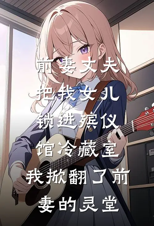 前妻丈夫把我女儿锁进殡仪馆冷藏室，我掀翻了前妻的灵堂