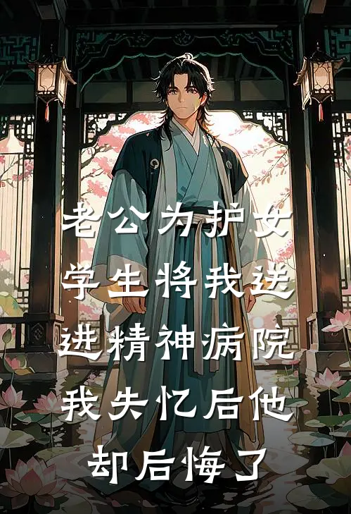 老公为护女学生将我送进精神病院，我失忆后他却后悔了