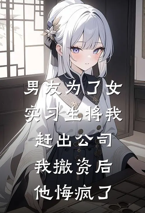 男友为了女实习生将我赶出公司，我撤资后他悔疯了