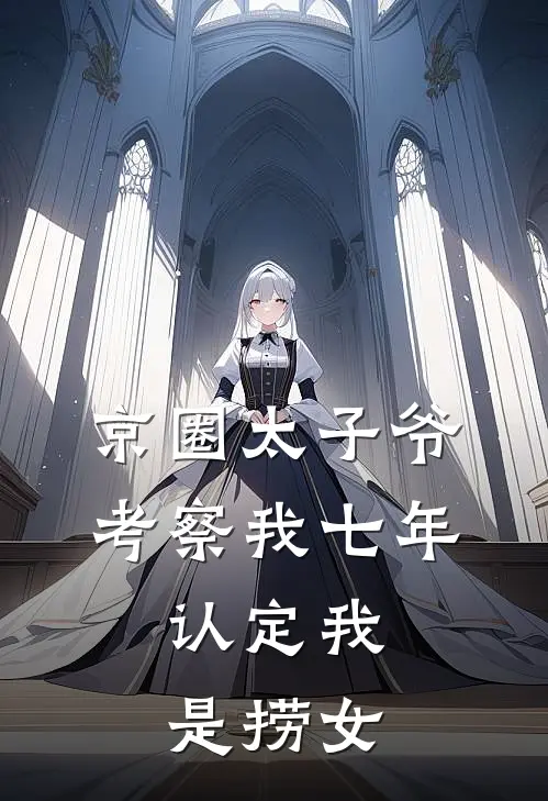 京圈太子爷考察我七年，认定我是捞女