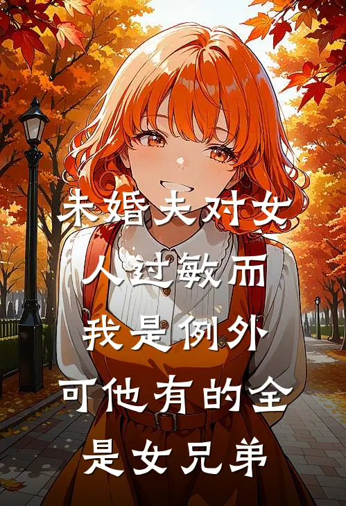 未婚夫对女人过敏而我是例外，可他有的全是女兄弟